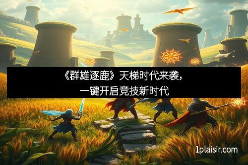 《群雄逐鹿》天梯时代来袭，一键开启竞技新时代