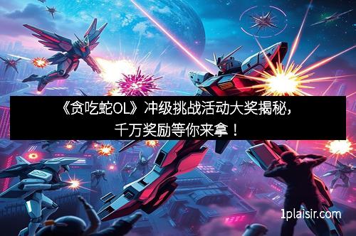 《贪吃蛇OL》冲级挑战活动大奖揭秘，千万奖励等你来拿！